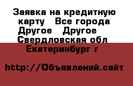 Заявка на кредитную карту - Все города Другое » Другое   . Свердловская обл.,Екатеринбург г.